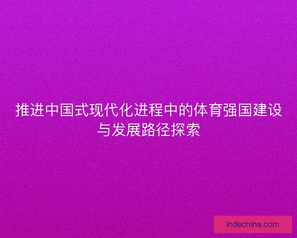 推进中国式现代化进程中的体育强国建设与发展路径探索